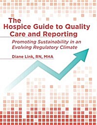 The Hospice Guide to Quality Care and Reporting: Promoting Sustainability in an Evolving Regulatory Climate (Paperback)