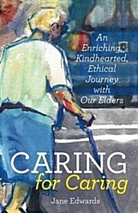 Caring for Caring: An Enriching, Kindhearted, Ethical Journey with Our Elders (Paperback)