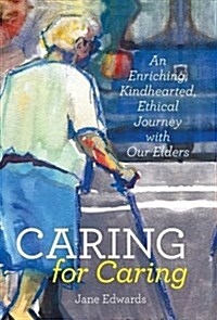 Caring for Caring: An Enriching, Kindhearted, Ethical Journey with Our Elders (Hardcover)