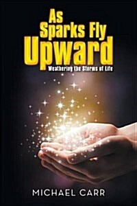 As Sparks Fly Upwards: Weathering the Storms of Life (Paperback)