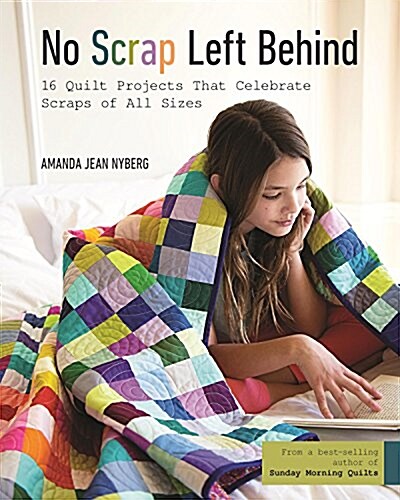 No Scrap Left Behind: 16 Quilt Projects That Celebrate Scraps of All Sizes (Paperback)