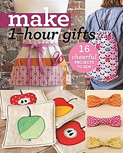 Make 1-Hour Gifts: 16 Cheerful Projects to Sew (Paperback)