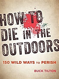 How to Die in the Outdoors: 150 Wild Ways to Perish (Paperback, 3)