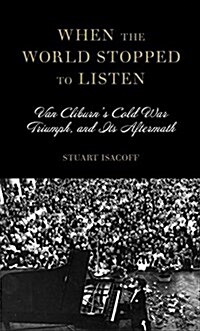 When the World Stopped to Listen: Van Cliburns Cold War Triumph, and Its Aftermath (Hardcover, Deckle Edge)