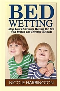 Bedwetting: Stop Your Child from Wetting the Bed with Proven and Effective Methods (Paperback)