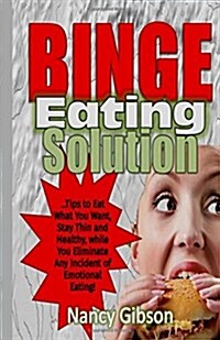 Binge Eating Solution: Tips to Eat What You Want, Stay Thin and Healthy, While You Eliminate Any Incidences of Emotional Eating! (Paperback)