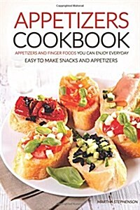 Appetizers Cookbook - Appetizers and Finger Foods You Can Enjoy Everyday: Easy to Make Snacks and Appetizers - Party Appetizers to Share with Friends (Paperback)