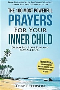 Prayer the 100 Most Powerful Prayers for Your Inner Child 2 Amazing Bonus Books to Pray for Massive Success & Optimal Health: Dream Big, Have Fun and (Paperback)