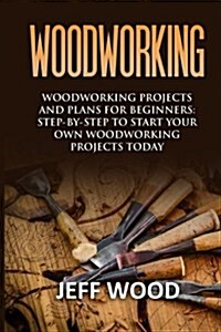 Woodworking: Woodworking Projects and Plans for Beginners: Step by Step to Start Your Own Woodworking Projects Today (Paperback)