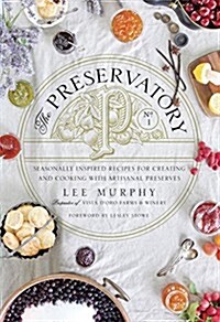 The Preservatory: Seasonally Inspired Recipes for Creating and Cooking with Artisanal Preserves: A Cookbook (Hardcover)