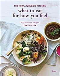 What to Eat for How You Feel: The New Ayurvedic Kitchen - 100 Seasonal Recipes (Hardcover)
