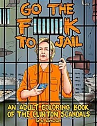 Go the F**k to Jail: An Adult Coloring Book of the Clinton Scandals (Paperback)