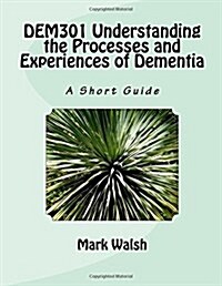 Dem301 Understanding the Processes and Experiences of Dementia: A Short Guide (Paperback)