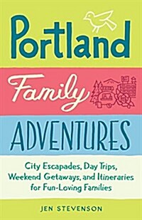 Portland Family Adventures: City Escapades, Day Trips, Weekend Getaways, and Itineraries for Fun-Loving Families (Paperback)