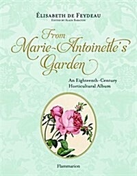 From Marie-Antoinettes Garden: An Eighteenth-Century Horticultural Album (Hardcover)