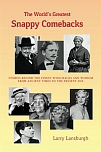 The Worlds Greatest Snappy Comebacks: Stories Behind the Finest Wisecracks and Wisdom from Ancient Times to the Present Day (Paperback)