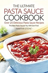 The Ultimate Pasta Sauce Cookbook - Over 25 Delicious Pasta Sauce Recipes: The Best Pasta Sauces You Will Ever Find (Paperback)