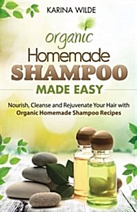 Homemade Shampoo Made Easy: Nourish, Cleanse and Rejuvenate Your Hair with Organic Homemade Shampoo Recipes (Paperback)