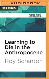 Learning to Die in the Anthropocene: Reflections on the End of a Civilization (MP3 CD)