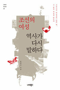 조선의 여성, 역사가 다시 말하다 :조선시대 여성들의 안과 밖, 그 천의 개성을 읽는다 