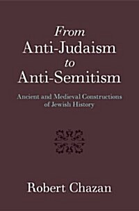 From Anti-Judaism to Anti-Semitism : Ancient and Medieval Christian Constructions of Jewish History (Hardcover)