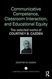 Communicative Competence, Classroom Interaction, and Educational Equity : The Selected Works of Courtney B. Cazden (Hardcover)