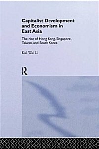 Capitalist Development and Economism in East Asia : The Rise of Hong Kong, Singapore, Taiwan and South Korea (Paperback)