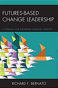 Futures Based Change Leadership: A Formula for Sustained Change Capacity (Hardcover)