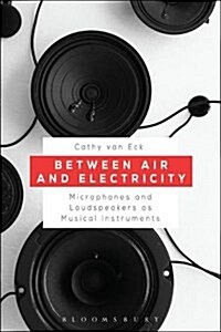 Between Air and Electricity: Microphones and Loudspeakers as Musical Instruments (Hardcover)