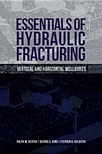 Essentials of Hydraulic Fracturing: Vertical and Horizontal Wellbores (Hardcover)