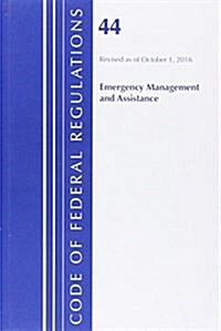 Code of Federal Regulations, Title 44 (Emergency Management and Assistance) Federal Emergency Management Agency, Revised as of October 1, 2016 (Paperback)