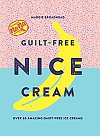 Guilt-Free Nice Cream : Over 70 Amazing Dairy-Free Ice Creams (Hardcover)