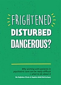Frightened, Disturbed, Dangerous? : Why Working with Patients in Psychiatric Care Can be Really Difficult, and What to Do About it (Paperback)