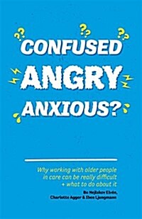 Confused, Angry, Anxious? : Why Working with Older People in Care Really Can be Difficult, and What to Do About it (Paperback)