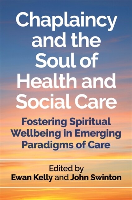 Chaplaincy and the Soul of Health and Social Care : Fostering Spiritual Wellbeing in Emerging Paradigms of Care (Paperback)