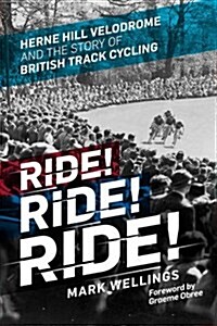 Ride! Ride! Ride! : Herne Hill Velodrome and the Story of British Track Cycling (Paperback)