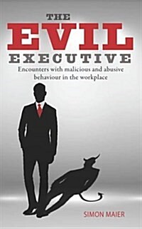 The Evil Executive: Encounters with Malicious and Abusive Behaviour in the Workplace (Paperback)