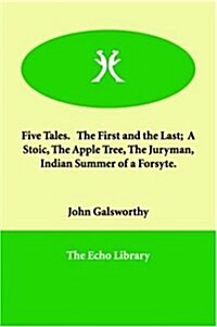 Five Tales. the First and the Last; A Stoic, the Apple Tree, the Juryman, Indian Summer of a Forsyte. (Paperback)