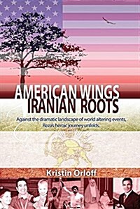 American Wings Iranian Roots: Against the Dramatic Landscape of World Altering Events, Rezas Heroic Journey Unfolds (Paperback)