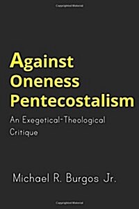 Against Oneness Pentecostalism: An Exegetical-Theological Critique (Paperback)
