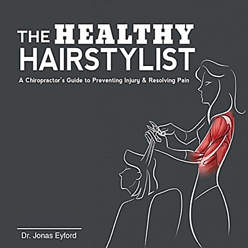 The Healthy Hairstylist: A Chiropractors Guide to Preventing Injury & Resolving Pain (Paperback)