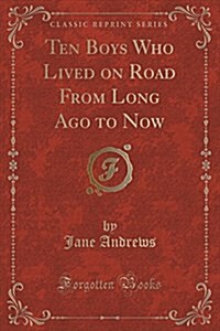 Ten Boys Who Lived on Road from Long Ago to Now (Classic Reprint) (Paperback)