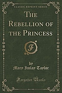 The Rebellion of the Princess (Classic Reprint) (Paperback)
