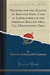 Methods for the Analysis of Iron and Steel Used in Laboratories of the American Rolling Mill Co;, Middletown, Ohio (Classic Reprint) (Paperback)