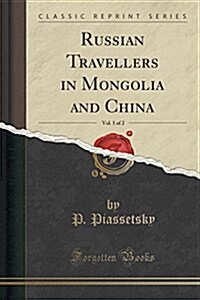 Russian Travellers in Mongolia and China, Vol. 1 of 2 (Classic Reprint) (Paperback)