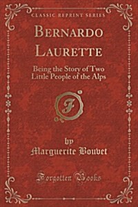Bernardo Laurette: Being the Story of Two Little People of the Alps (Classic Reprint) (Paperback)