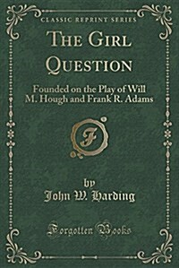 The Girl Question: Founded on the Play of Will M. Hough and Frank R. Adams (Classic Reprint) (Paperback)