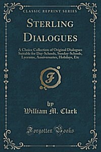 Sterling Dialogues: A Choice Collection of Original Dialogues Suitable for Day-Schools, Sunday-Schools, Lyceums, Anniversaries, Holidays, (Paperback)