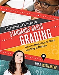 Charting a Course to Standards-Based Grading: What to Stop, What to Start, and Why It Matters (Paperback)