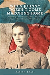 When Johnny Doesnt Come Marching Home: A Compelling Human Interest Story about a 20 Year Old Boys Search for Adventure in World War One (Paperback)